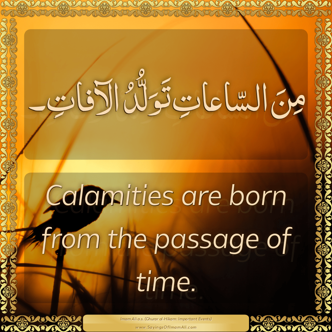 Calamities are born from the passage of time.